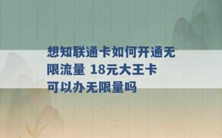 想知联通卡如何开通无限流量 18元大王卡可以办无限量吗 