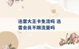 迅雷大王卡免流吗 迅雷会员不限流量吗 