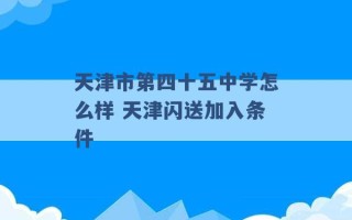 天津市第四十五中学怎么样 天津闪送加入条件 