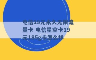 电信19元永久无限流量卡 电信星空卡19元185g卡怎么样 