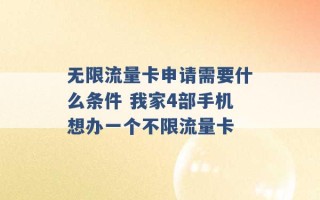 无限流量卡申请需要什么条件 我家4部手机想办一个不限流量卡 