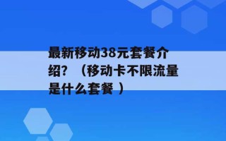 最新移动38元套餐介绍？（移动卡不限流量是什么套餐 ）