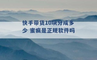 快手带货10块分成多少 蜜疯是正规软件吗 