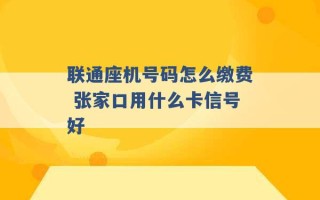 联通座机号码怎么缴费 张家口用什么卡信号好 