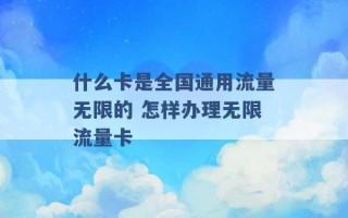 什么卡是全国通用流量无限的 怎样办理无限流量卡 