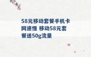 58元移动套餐手机卡网速慢 移动58元套餐送50g流量 