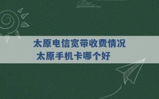 太原电信宽带收费情况 太原手机卡哪个好 