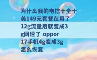 为什么我的电信十全十美149元套餐在用了12g流量后就变成3g网速了 oppor17手机4g变成3g怎么恢复 