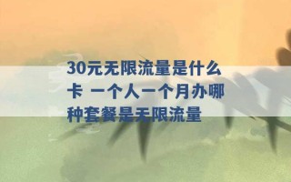 30元无限流量是什么卡 一个人一个月办哪种套餐是无限流量 