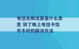 电信无限流量是什么意思 到了晚上电信卡信号不好的解决方法 