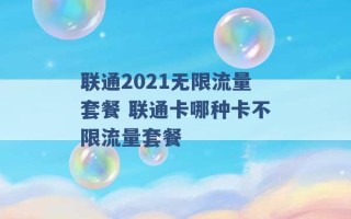 联通2021无限流量套餐 联通卡哪种卡不限流量套餐 