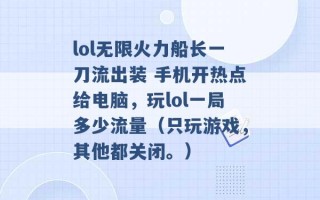 lol无限火力船长一刀流出装 手机开热点给电脑，玩lol一局多少流量（只玩游戏，其他都关闭。） 