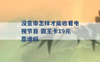 没宽带怎样才能收看电视节目 霸王卡19元靠谱吗 