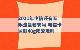 2021年电信还有无限流量套餐吗 电信卡达到40g限流规则 