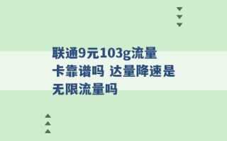 联通9元103g流量卡靠谱吗 达量降速是无限流量吗 