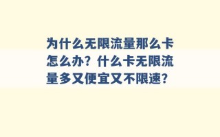 为什么无限流量那么卡怎么办？什么卡无限流量多又便宜又不限速？ 