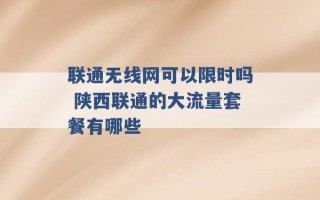 联通无线网可以限时吗 陕西联通的大流量套餐有哪些 