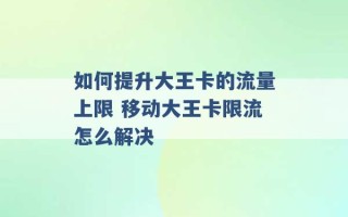 如何提升大王卡的流量上限 移动大王卡限流怎么解决 