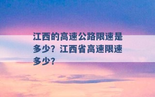 江西的高速公路限速是多少？江西省高速限速多少？ 