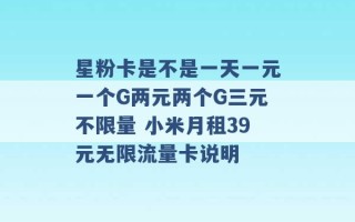 星粉卡是不是一天一元一个G两元两个G三元不限量 小米月租39元无限流量卡说明 