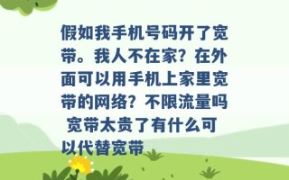 假如我手机号码开了宽带。我人不在家？在外面可以用手机上家里宽带的网络？不限流量吗 宽带太贵了有什么可以代替宽带 