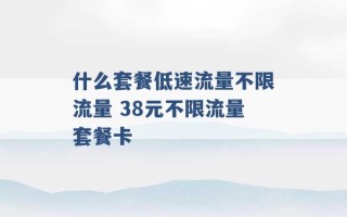 什么套餐低速流量不限流量 38元不限流量套餐卡 