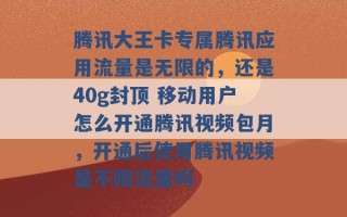 腾讯大王卡专属腾讯应用流量是无限的，还是40g封顶 移动用户怎么开通腾讯视频包月，开通后使用腾讯视频是不限流量吗 