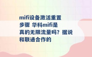 mifi设备激活重置步骤 华科mifi是真的无限流量吗？据说和联通合作的 