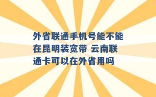 外省联通手机号能不能在昆明装宽带 云南联通卡可以在外省用吗 