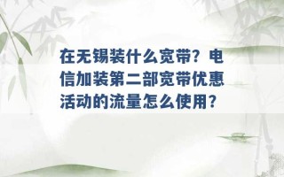 在无锡装什么宽带？电信加装第二部宽带优惠活动的流量怎么使用？ 