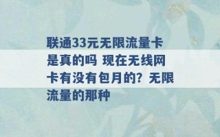 联通33元无限流量卡是真的吗 现在无线网卡有没有包月的？无限流量的那种 