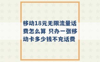 移动18元无限流量话费怎么算 只办一张移动卡多少钱不充话费 