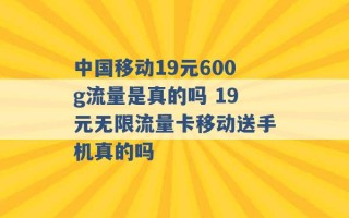 中国移动19元600g流量是真的吗 19元无限流量卡移动送手机真的吗 