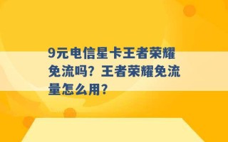 9元电信星卡王者荣耀免流吗？王者荣耀免流量怎么用？ 