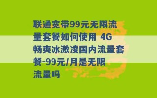 联通宽带99元无限流量套餐如何使用 4G畅爽冰激凌国内流量套餐-99元/月是无限流量吗 