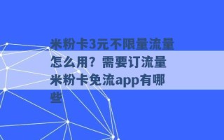 米粉卡3元不限量流量怎么用？需要订流量 米粉卡免流app有哪些 