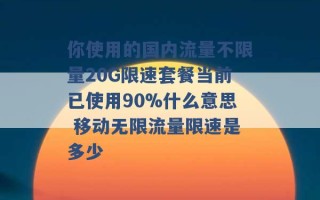 你使用的国内流量不限量20G限速套餐当前已使用90%什么意思 移动无限流量限速是多少 