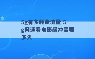 5g有多耗费流量 5g网速看电影缓冲需要多久 