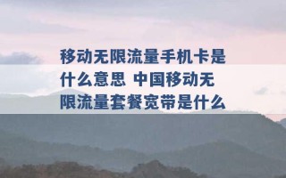 移动无限流量手机卡是什么意思 中国移动无限流量套餐宽带是什么 