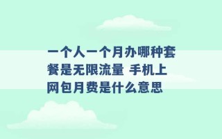 一个人一个月办哪种套餐是无限流量 手机上网包月费是什么意思 