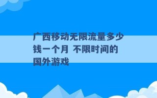 广西移动无限流量多少钱一个月 不限时间的国外游戏 