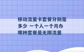 移动流量卡套餐分别是多少 一个人一个月办哪种套餐是无限流量 