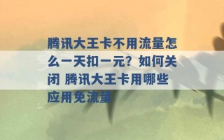 腾讯大王卡不用流量怎么一天扣一元？如何关闭 腾讯大王卡用哪些应用免流量 