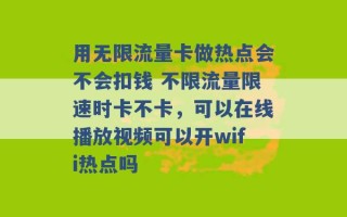 用无限流量卡做热点会不会扣钱 不限流量限速时卡不卡，可以在线播放视频可以开wifi热点吗 