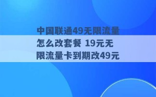 中国联通49无限流量怎么改套餐 19元无限流量卡到期改49元 