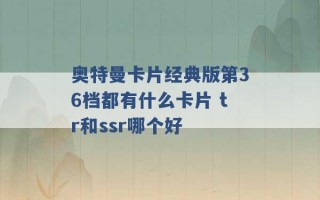 奥特曼卡片经典版第36档都有什么卡片 tr和ssr哪个好 