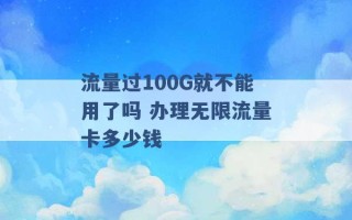 流量过100G就不能用了吗 办理无限流量卡多少钱 