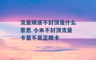 流量限速不封顶是什么意思 小米不封顶流量卡是不是正规卡 