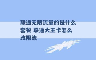 联通无限流量的是什么套餐 联通大王卡怎么改限流 