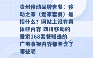 贵州移动品牌套餐：移动之家（爱家套餐）是指什么？网站上没有具体些内容 四川移动的爱家168套餐赠送的广电收视内容都包含了哪些呢 